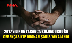 2017 YILINDA TABANCA BULUNDURDUĞU GEREKÇESİYLE ARANAN ŞAHIS ERCAN'DA YAKALANDI