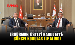 ERHÜRMAN, ÜSTEL'İ KABUL ETTİ: GÜNCEL KONULAR ELE ALINDI