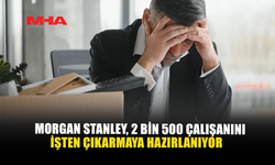 MORGAN STANLEY, 2 BİN 500 ÇALIŞANINI İŞTEN ÇIKARMAYA HAZIRLANIYOR