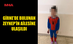 GİRNE'DE MARKET İÇERİSİNDE BULUNAN ZEYNEP'İN AİLESİNE ULAŞILDI