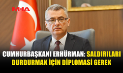 ERHÜRMAN'DAN SAĞDUYU VE DİPLOMASİ ÇAĞRISI