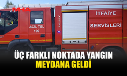 ÜÇ FARKLI BÖLGEDE YANGIN MEYDANA GELDİ