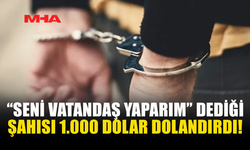 VATANDAŞLIK VAADİYLE 1.000 DOLAR ALDI: TUTUKLANDI