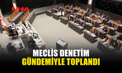 CUMHURİYET MECLİSİ GENEL KURULU DENETİM GÜNDEMİYLE TOPLANDI