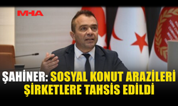 ŞAHİNER: SOSYAL KONUT ARAZİLERİ ŞİRKETLERE VERİLDİ