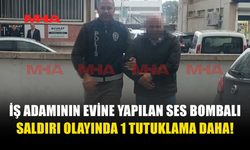 İŞ ADAMININ EVİNE YAPILAN SES BOMBALI SALDIRIYLA İLGİLİ YENİ TUTUKLAMA