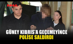 GÜNEY KIBRIS’A GEÇEMEYECEĞİNİ ÖĞRENEN TURİST POLİSE SALDIRDI