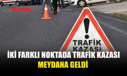 İKİ FARKLI NOKTADA TRAFİK KAZASI...