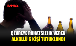 6 ALKOLLÜ ŞAHIS ÇEVREYİ RAHATSIZ ETTİ