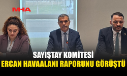 CUMHURİYET MECLİSİ SAYIŞTAY KOMİTESİ, ERCAN’A İLİŞKİN SAYIŞTAY DENETİM RAPORUNU ELE ALDI
