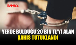 YERDE BULDUĞU 20 BİN TL’Yİ ALIP KAYBOLDU, TUTUKLANDI