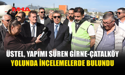 ÜSTEL: “ÇATALKÖY YOLU HAZİRAN ORTASINDA TAMAMLANACAK”