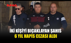 İKİ KİŞİYİ BIÇAKLAYAN ZANLI 6 YIL HAPİS YATACAK