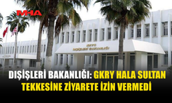 DIŞİŞLERİ BAKANLIĞI, GKRY’NİN KARARINI PROTESTO ETTİ