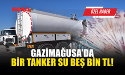 VATANDAŞLAR: GAZİMAĞUSA'DA 1 TANKER SU 5 BİN TL OLDU!