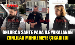 SAHTE PARALAR İLE YAKALANAN ÜÇ ZANLI MAHKEMEYE ÇIKARILDI