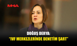 DOĞUŞ DERYA: “TÜP BEBEK MERKEZLERİ SKANDALLARI TOPLUM SAĞLIĞINI TEHDİT EDİYOR”