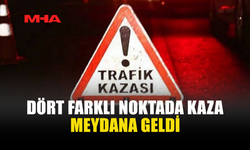 DÖRT FARKLI NOKTADA KAZA!