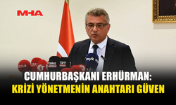 ERHÜRMAN: “KRİZİ YÖNETMENİN BİR NUMARALI FAKTÖRÜ GÜVENDİR”