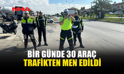 TRAFİKTE DENETİM: BİR GÜNDE 30 ARAÇ TRAFİKTEN MEN EDİLDİ