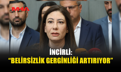 İNCİRLİ: “YASA SÜREÇLERİNDE NETLİK YOK”