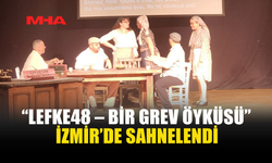 “LEFKE48 – BİR GREV ÖYKÜSÜ” OYUNU İZMİR'DE BEĞENİ TOPLADI