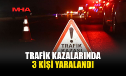 ÜÇ FARKLI NOKTADA TRAFİK KAZASI MEYDANA GELDİ