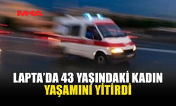 LAPTA’DA 43 YAŞINDAKİ KADIN HAYATINI KAYBETTİ