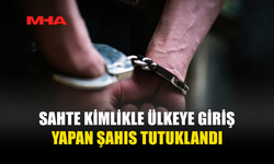 SAHTE KİMLİKLE ÜLKEYE GİRİŞ YAPTI, YAKALANDI