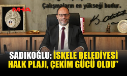 SADIKOĞLU: “İSKELE İÇİN EN GÜZELİNİ YAPMAYA DEĞER”
