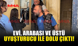 EVİNDE‚ ARACINDA VE ÜSTÜNDE YASAKLI MADDE ELE GEÇİRİLDİ!