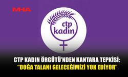 CTP KADIN ÖRGÜTÜ: “BUGÜN KANTARA’DA OYULAN HER KAYA, TAŞINAN HER PARÇA ÇOCUKLARIMIZIN GELECEĞİNDEN ÇALINIYOR”