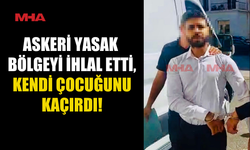 ASKERİ YASAK BÖLGEYİ İHLAL VE ÇOCUK KAÇIRMA SUÇUNDAN TUTUKLANDI