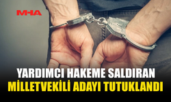 MİLLET VEKİLİ ADAYI YARDIMCI HAKEME SALDIRDI