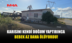 EVDE EŞİNİN DOĞUMUNU YAPTIRDI, BEBEK ÖLÜMDEN DÖNDÜ