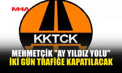 MEHMETÇİK AY YILDIZ YOLU TRAFİĞE KAPATILIYOR