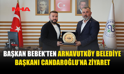 BAŞKAN BEBEK, ARNAVUTKÖY BELEDİYESİ’Nİ ZİYARET ETTİ