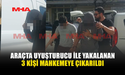 UY*ŞTURUCU İLE YAKALANAN 3 KİŞİ MAHKEMEYE ÇIKARILDI
