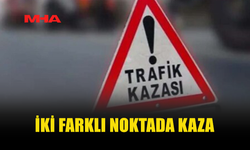 İKİ FARKLI NOKTADA TRAFİK KAZASI MEYDANA GELDİ