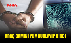 ARAÇ CAMINI YUMRUKLAYIP KIRAN ŞAHIS TUTUKLANDI