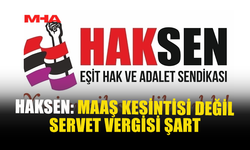 HAKSEN: KRİZİN FATURASINI EMEKÇİ DEĞİL ZENGİN ÖDEMELİ