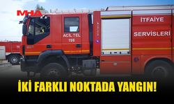 İKİ FARKLI NOKTADA YANGIN MEYDANA GELDİ