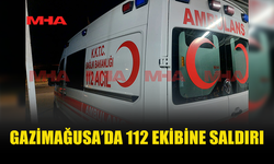 GAZİMAĞUSA'DA ACİL SAĞLIK EKİBİ SALDIRIYA UĞRADI