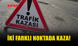 İKİ FARKLI NOKTADA TRAFİK KAZASI MEYDANA GELDİ