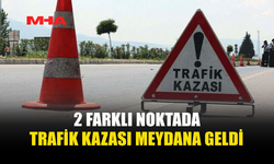 2 FARKLI NOKTADA KAZA MEYDANA GELDİ