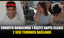 EMBRİYO DAVASINDA 1 TUTUKLU, 2 TEMİNAT