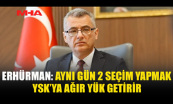 ERHÜRMAN: SEÇİM KARARI SİYASİ DEĞİL TEKNİK OLMALI