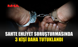 SAHTE EHLİYET SORUŞTURMASI GENİŞLİYOR: 3 KİŞİ DAHA TUTUKLANDI