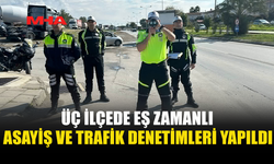 ÜÇ BÖLGEDE EŞ ZAMANLI ASAYİŞ VE TRAFİK DENETİMİ YAPILDI