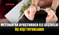 METEHAN'DA 3 KİŞİ UY*ŞTURUCU SUÇUNDAN TUTUKLANDI